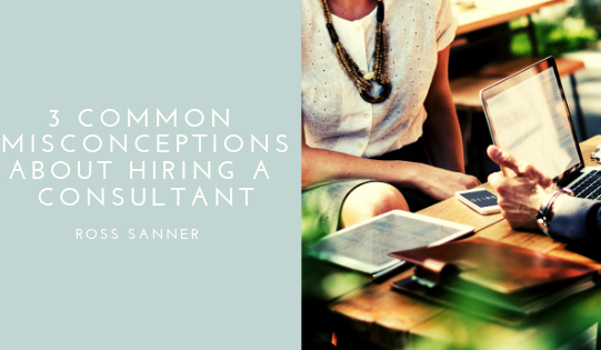 3 Common Misconceptions About Hiring a Consultant - Ross Sanner