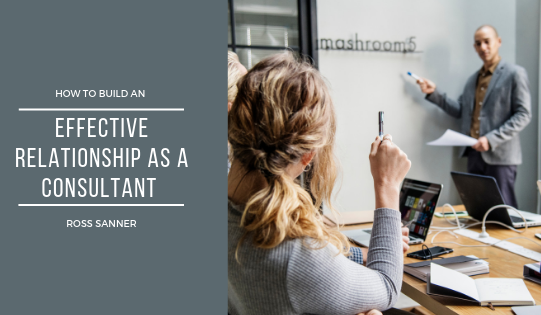 How to Build an Effective Relationship as a Consultant - Ross Sanner