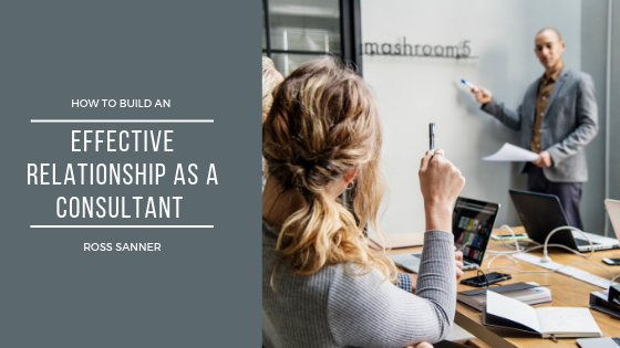 How to Build an Effective Relationship as a Consultant - Ross Sanner