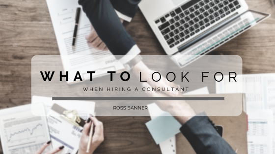 What to Look for When Hiring a Consultant - Ross Sanner