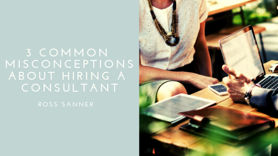 3 Common Misconceptions About Hiring a Consultant - Ross Sanner