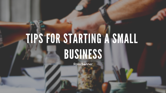 Tips for Starting a Small Business - Ross Sanner